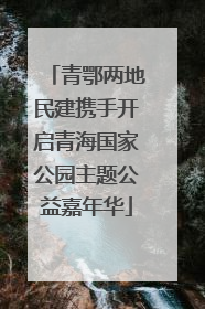青鄂两地民建携手开启青海国家公园主题公益嘉年华