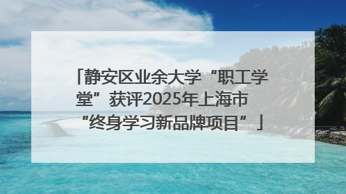 静安区业余大学“职工学堂”获评2025年上海市“终身学习新品牌项目”
