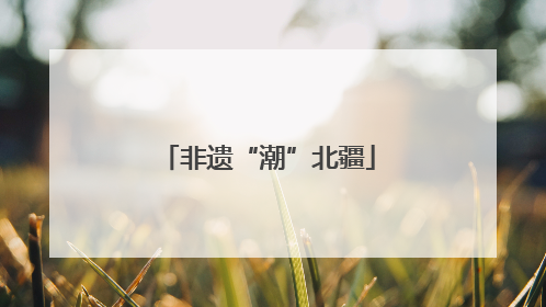 非遗“潮”北疆