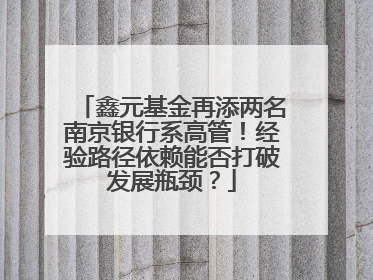 鑫元基金再添两名南京银行系高管！经验路径依赖能否打破发展瓶颈？