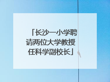 长沙一小学聘请两位大学教授任科学副校长