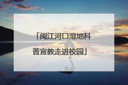 闽江河口湿地科普宣教走进校园