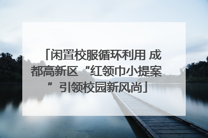 闲置校服循环利用 成都高新区“红领巾小提案”引领校园新风尚
