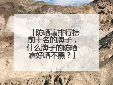 防晒霜排行榜前十名的牌子，什么牌子的防晒霜好晒不黑？