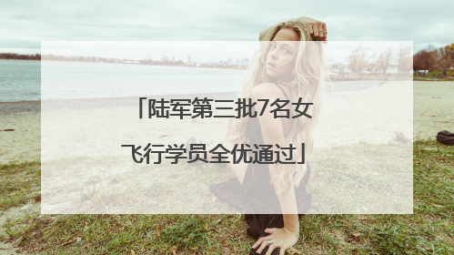 陆军第三批7名女飞行学员全优通过
