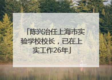 陈兴冶任上海市实验学校校长，已在上实工作26年