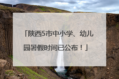 陕西5市中小学、幼儿园暑假时间已公布！