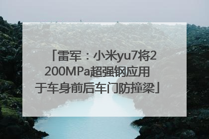 雷军：小米yu7将2200MPa超强钢应用于车身前后车门防撞梁