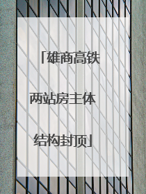 雄商高铁两站房主体结构封顶