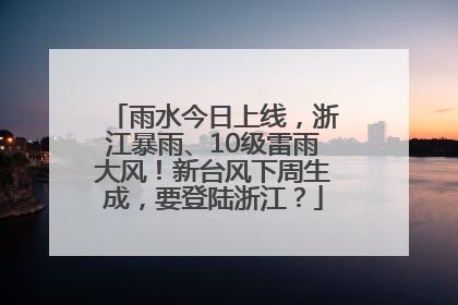雨水今日上线，浙江暴雨、10级雷雨大风！新台风下周生成，要登陆浙江？