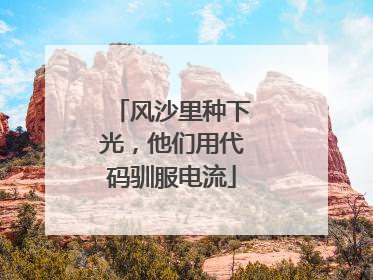 风沙里种下光，他们用代码驯服电流