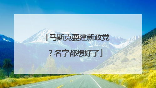 马斯克要建新政党？名字都想好了