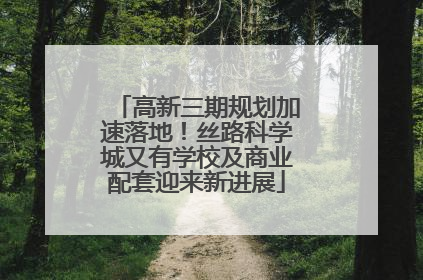 高新三期规划加速落地！丝路科学城又有学校及商业配套迎来新进展