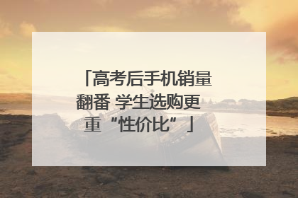 高考后手机销量翻番 学生选购更重“性价比”
