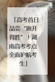 高考首日品尝“旗开得胜”！湖南高考考点全面护航考生