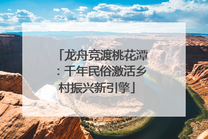 龙舟竞渡桃花潭：千年民俗激活乡村振兴新引擎