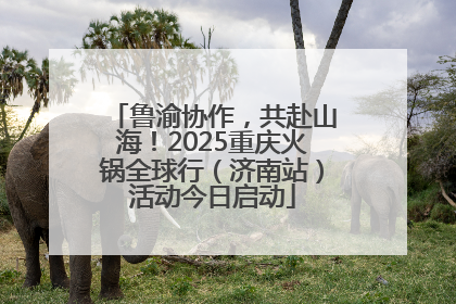 鲁渝协作，共赴山海！2025重庆火锅全球行（济南站）活动今日启动
