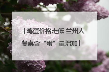 鸡蛋价格走低 兰州人餐桌含“蛋”量增加