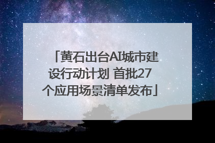 黄石出台AI城市建设行动计划 首批27个应用场景清单发布