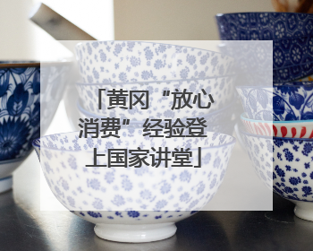 黄冈“放心消费”经验登上国家讲堂