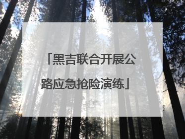 黑吉联合开展公路应急抢险演练