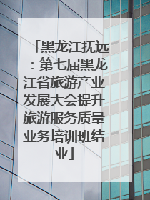 黑龙江抚远：第七届黑龙江省旅游产业发展大会提升旅游服务质量业务培训班结业