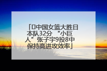 ﻿中国女篮大胜日本队32分 “小巨人”张子宇9投8中保持高进攻效率