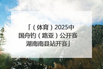 （体育）2025中国舟钓（路亚）公开赛湖南南县站开赛