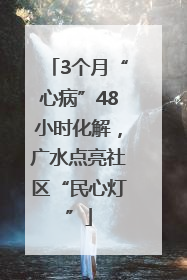 3个月“心病”48小时化解，广水点亮社区“民心灯”
