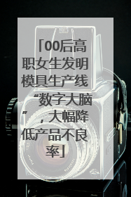 00后高职女生发明模具生产线“数字大脑”，大幅降低产品不良率
