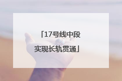 17号线中段实现长轨贯通