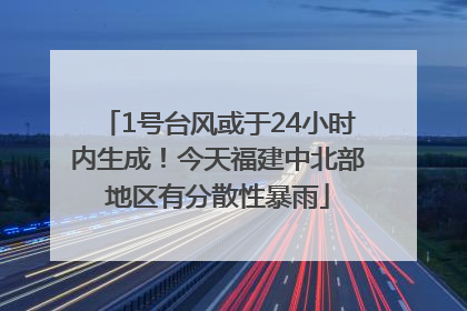 1号台风或于24小时内生成！今天福建中北部地区有分散性暴雨