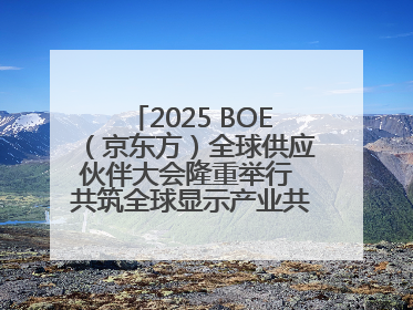 2025 BOE（京东方）全球供应伙伴大会隆重举行 共筑全球显示产业共生共赢新格局