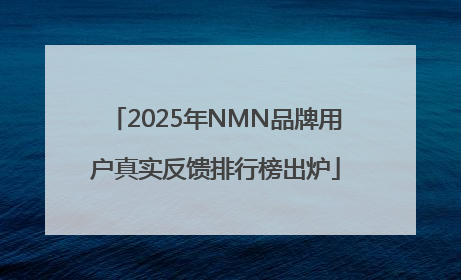 2025年NMN品牌用户真实反馈排行榜出炉