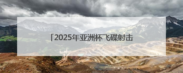 2025年亚洲杯飞碟射击比赛在山西临汾盛大开幕