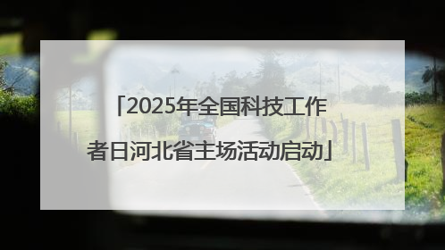 2025年全国科技工作者日河北省主场活动启动