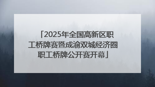 2025年全国高新区职工桥牌赛暨成渝双城经济圈职工桥牌公开赛开幕