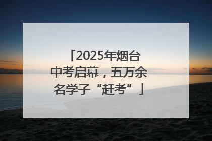 2025年烟台中考启幕，五万余名学子“赶考”