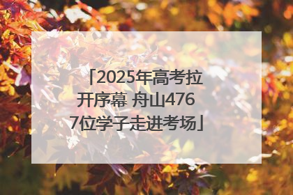 2025年高考拉开序幕 舟山4767位学子走进考场