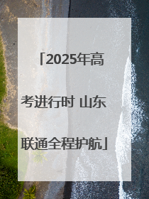 2025年高考进行时 山东联通全程护航