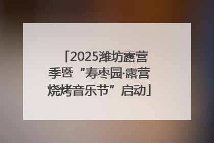 2025潍坊露营季暨“寿枣园·露营烧烤音乐节”启动