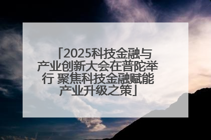 2025科技金融与产业创新大会在普陀举行 聚焦科技金融赋能产业升级之策