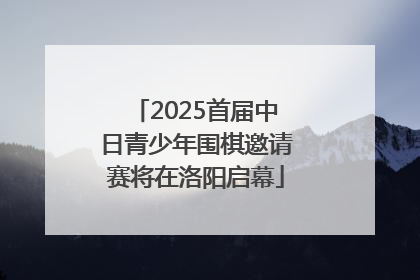 2025首届中日青少年围棋邀请赛将在洛阳启幕