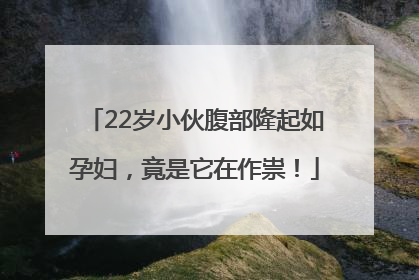 22岁小伙腹部隆起如孕妇，竟是它在作祟！