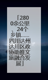 2800余公里、24个乡镇……四川达州达川区政协助推文旅融合发展