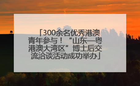 300余名优秀港澳青年参与！“山东—粤港澳大湾区”博士后交流洽谈活动成功举办