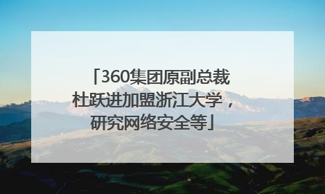 360集团原副总裁杜跃进加盟浙江大学，研究网络安全等