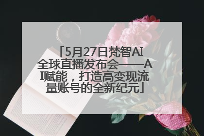 5月27日梵智AI全球直播发布会——AI赋能，打造高变现流量账号的全新纪元