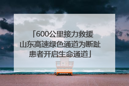 600公里接力救援 山东高速绿色通道为断趾患者开启生命通道