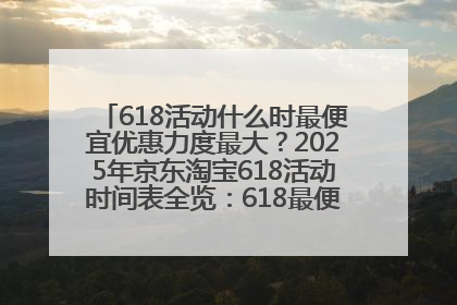 618活动什么时最便宜优惠力度最大？2025年京东淘宝618活动时间表全览：618最便宜最优惠选购攻略